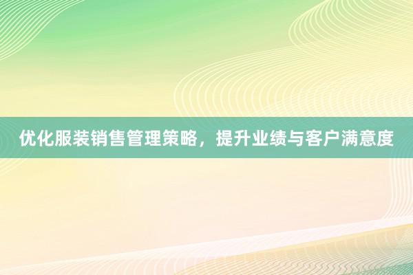 优化服装销售管理策略，提升业绩与客户满意度